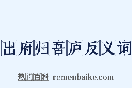 出府归吾庐反义词是什么意思的图片